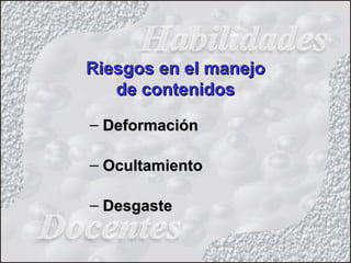 Riesgos en el manejoRiesgos en el manejo
de contenidosde contenidos
– DeformaciónDeformación
– OcultamientoOcultamiento
– DesgasteDesgaste
 