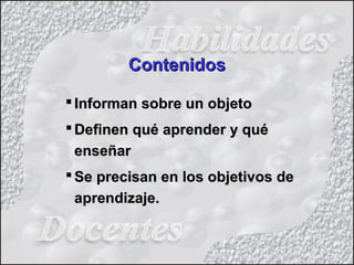  Informan sobre un objetoInforman sobre un objeto
 Definen qué aprender y quéDefinen qué aprender y qué
enseñarenseñar
 Se precisan en los objetivos deSe precisan en los objetivos de
aprendizaje.aprendizaje.
ContenidosContenidos
 