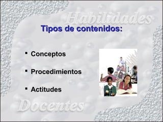 Tipos de contenidos:Tipos de contenidos:
 ConceptosConceptos
 ProcedimientosProcedimientos
 ActitudesActitudes
 