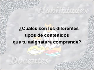 ¿Cuáles son los diferentes¿Cuáles son los diferentes
tipos de contenidostipos de contenidos
que tu asignatura comprende?que tu asignatura comprende?
 