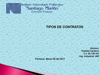 TIPOS DE CONTRATOS
Alumna:
Yoselist Centeno
C.I: 20.138.181
Ing. industrial #45
Porlamar, Marzo 08 del 2017
 