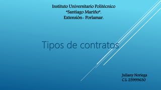 Instituto Universitario Politécnico
“Santiago Mariño”.
Extensión- Porlamar.
Tipos de contratos
Juliany Noriega
C.I: 25999630