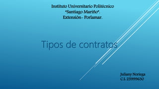 Instituto Universitario Politécnico
“Santiago Mariño”.
Extensión- Porlamar.
Tipos de contratos
Juliany Noriega
C.I: 25999630
 