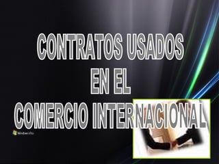 CONTRATOS USADOS EN EL  COMERCIO INTERNACIONAL 