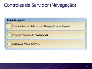 Controles de Servidor (Navegação)

 Considerações:

 1   Possuem Funcionalidades para Navegação entre Páginas


 2   Principal Propriedade NavigateUrl


 3   Exemplos: Menu, TreeView




                                                            10
 