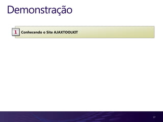 Demonstração
 1   Conhecendo o Site AJAXTOOLKIT




                                     17
 