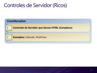 Controles de Servidor (Ricos)

 Considerações:

 1   Controles de Servidor que Geram HTML (Complexo)


 2   Exemplos: Calendar, MultiView




                                                       8
 