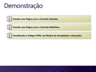 Demonstração
 1   Criando uma Página com o Controle Calendar


 2   Criando uma Página com o Controle MultiView


 3   Visualizando o Código HTML nos Modos de (Compilação e Execução)




                                                                       9
 