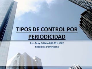 TIPOS DE CONTROL POR
PERIODICIDAD
By : Anny Collado 809-491-1962
República Dominicana
 