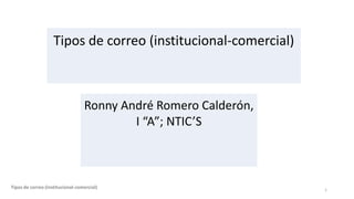 Tipos de correo (institucional-comercial) 1
Tipos de correo (institucional-comercial)
Ronny André Romero Calderón,
I “A”; NTIC’S
 