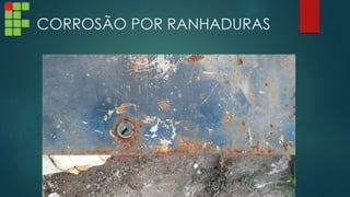 CORROSÃO POR RANHADURAS
 