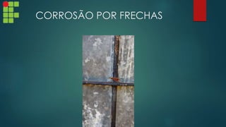 CORROSÃO POR FRECHAS
 