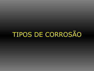 TIPOS DE CORROSÃO 