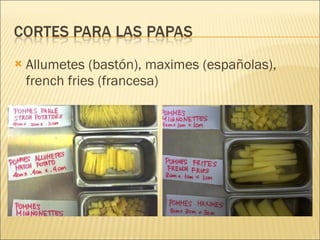 Allumetes (bastón), maximes (españolas), french fries (francesa) 