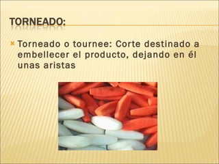 Torneado o tournee: Corte destinado a embellecer el producto, dejando en él unas aristas 