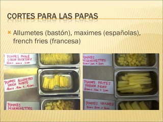 Allumetes (bastón), maximes (españolas), french fries (francesa) 