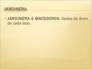 JARDINERA ó MACEDONIA : Dados de 4mm de cada lado. 