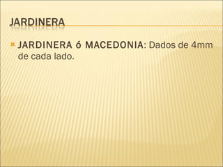 JARDINERA ó MACEDONIA : Dados de 4mm de cada lado. 