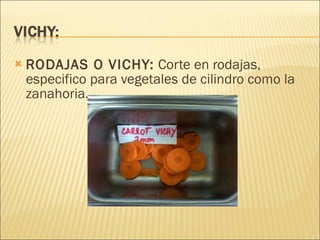 RODAJAS O VICHY:  Corte en rodajas, especifico para vegetales de cilindro como la zanahoria. 