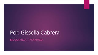 Por: Gissella Cabrera
BIOQUÍMICA Y FARMACIA