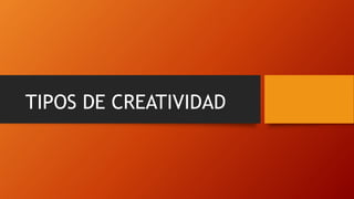 TIPOS DE CREATIVIDAD
 
