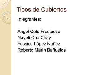 Tipos de Cubiertos
Integrantes:

Angel Cets Fructuoso
Nayeli Che Chay
Yessica López Nuñez
Roberto Marín Bañuelos
 