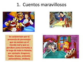1. Cuentos maravillosos
Se caracterizan por la
presencia de personajes
que no existen en el
mundo real y que se
perciben como normales a
lo largo de toda la historia,
por ejemplo: dragones,
hadas, brujas, animales
parlanchines, etcétera
 