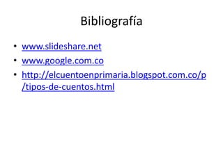 Bibliografía
• www.slideshare.net
• www.google.com.co
• http://elcuentoenprimaria.blogspot.com.co/p
/tipos-de-cuentos.html
 