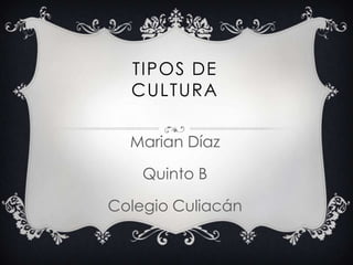 TIPOS DE
CULTURA
Marian Díaz
Quinto B

Colegio Culiacán

 