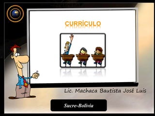 Lic. Machaca Bautista José Luis
Sucre-Bolivia
CURRÍCULO
 