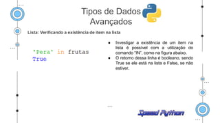 Lista: Verificando a existência de item na lista
● Investigar a existência de um item na
lista é possível com a utilização do
comando “IN”, como na figura abaixo.
● O retorno dessa linha é booleano, sendo
True se ele está na lista e False, se não
estiver.
Tipos de Dados
Avançados
 