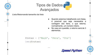 Lista:Retornando tamanho da lista
● Quando estamos trabalhando com listas,
é possível que seja necessária a
contagem dos itens, o que retorna,
normalmente, um número inteiro.
● No caso em questão, o retorno será de 3
elementos.
Tipos de Dados
Avançados
 