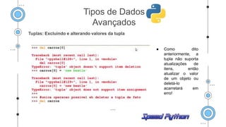 Tuplas: Excluindo e alterando valores da tupla
● Como dito
anteriormente, a
tupla não suporta
atualizações de
itens, então
atualizar o valor
de um objeto ou
deletá-lo
acarretará em
erro!
Tipos de Dados
Avançados
 