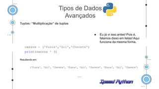 Tuplas: “Multiplicação” de tuplas
● Eu já vi isso antes! Pois é,
falamos disso em listas! Aqui
funciona da mesma forma.
Resultando em:
Tipos de Dados
Avançados
 