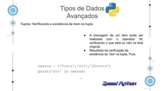 Tuplas: Verificando a existência de item na tupla
● A checagem de um item pode ser
realizada com o operador IN,
verificando o que está ou não na lista
original.
● Resultado da verificação da
existência do ‘Gol’ na tupla, True.
Tipos de Dados
Avançados
 