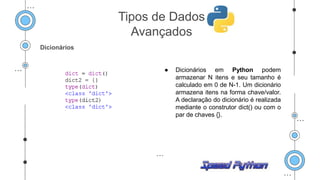 Dicionários
● Dicionários em Python podem
armazenar N itens e seu tamanho é
calculado em 0 de N-1. Um dicionário
armazena itens na forma chave/valor.
A declaração do dicionário é realizada
mediante o construtor dict() ou com o
par de chaves {}.
Tipos de Dados
Avançados
 