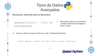 Dicionários: Inserindo itens na Dicionário
● Para inserir um item em um Dicionário,
a entrada contém duas informações: a
chave e o valor.
● No caso, a altura é a chave e 105.5 cm é o valor. O Dicionário final ficaria:
Tipos de Dados
Avançados
 