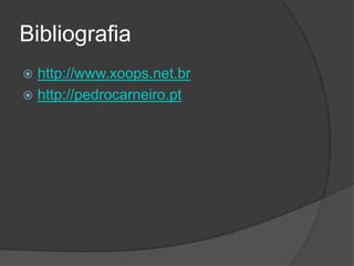 Bibliografia
 http://www.xoops.net.br
 http://pedrocarneiro.pt
 