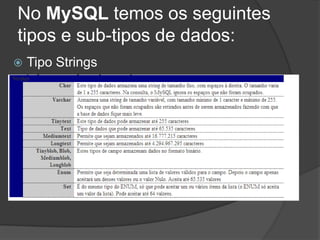 No MySQL temos os seguintes
tipos e sub-tipos de dados:
 Tipo Strings
 