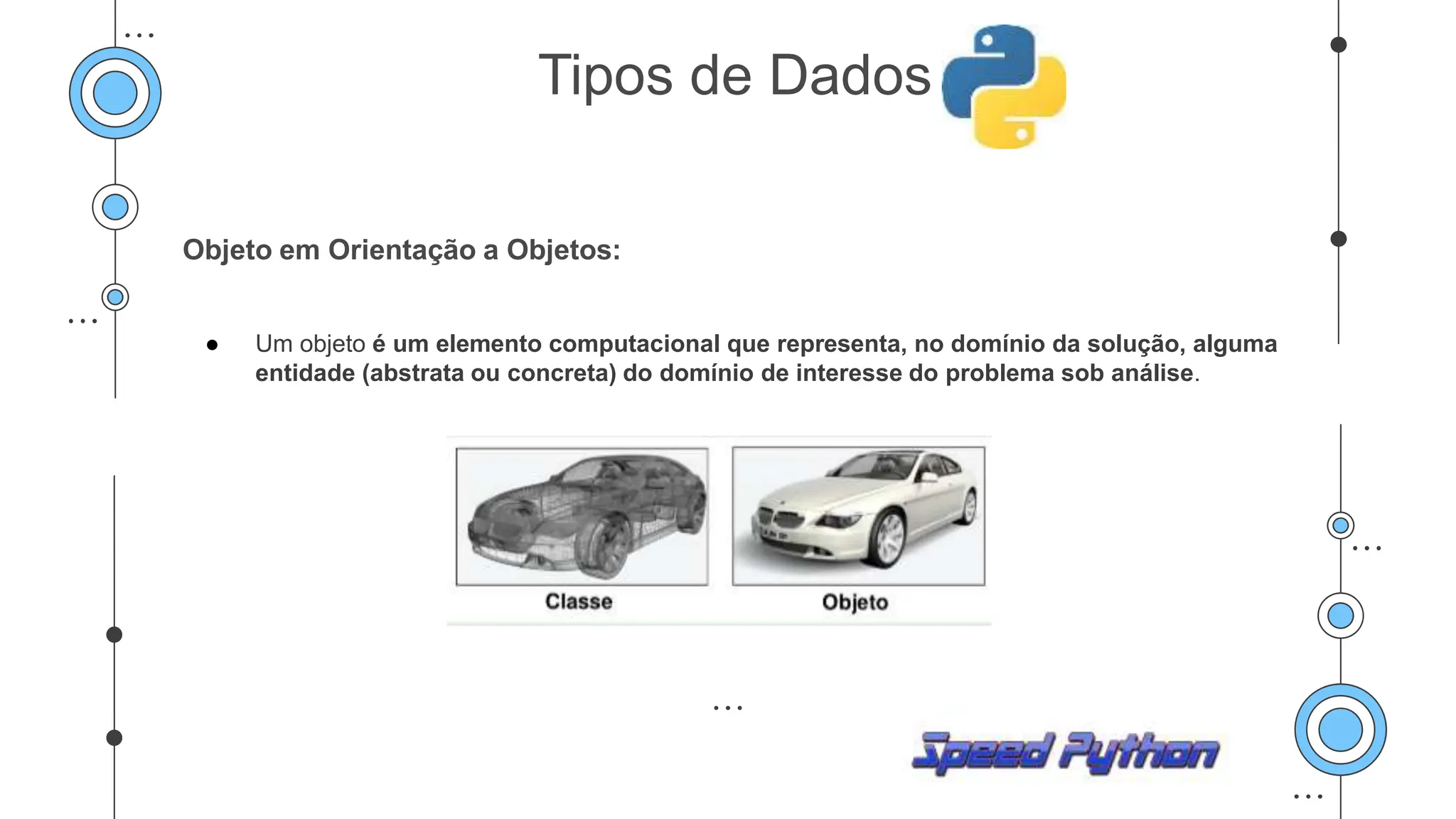 Objeto em Orientação a Objetos:
● Um objeto é um elemento computacional que representa, no domínio da solução, alguma
entidade (abstrata ou concreta) do domínio de interesse do problema sob análise.
Tipos de Dados
 