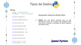 String:
Acessando valores em String: Slice
● Python tem uma técnica chamada slice, na qual
informam-se o início, fim e o passo, cujo resultado é uma
nova string. É possível a introdução de valores negativos
para fatiar a string.
Tipos de Dados
 