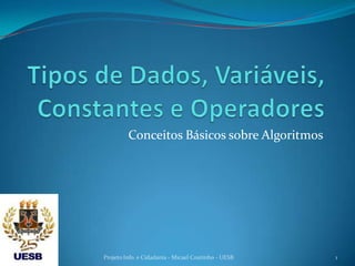 Conceitos Básicos sobre Algoritmos




Projeto Info. e Cidadania - Micael Coutinho - UESB   1
 