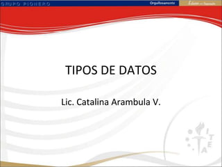 TIPOS DE DATOS Lic. Catalina Arambula V. 
