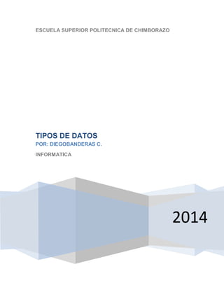 ESCUELA SUPERIOR POLITECNICA DE CHIMBORAZO

TIPOS DE DATOS
POR: DIEGOBANDERAS C.
INFORMATICA

2014

 