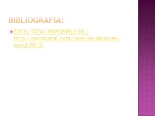  EXCEL

TOTAL DISPONIBLE EN :
http://exceltotal.com/tipos-de-datos-enexcel-2013/

 