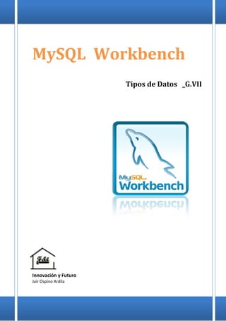 MySQL Workbench
Tipos de Datos _G.VII

Innovación y Futuro
Jair Ospino Ardila

 