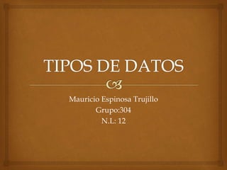 Mauricio Espinosa Trujillo 
Grupo:304 
N.L: 12 
 