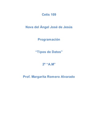 Cetis 109
Nava del Ángel José de Jesús
Programación
“Tipos de Datos”
2º “A.M”
Prof. Margarita Romero Alvarado
 