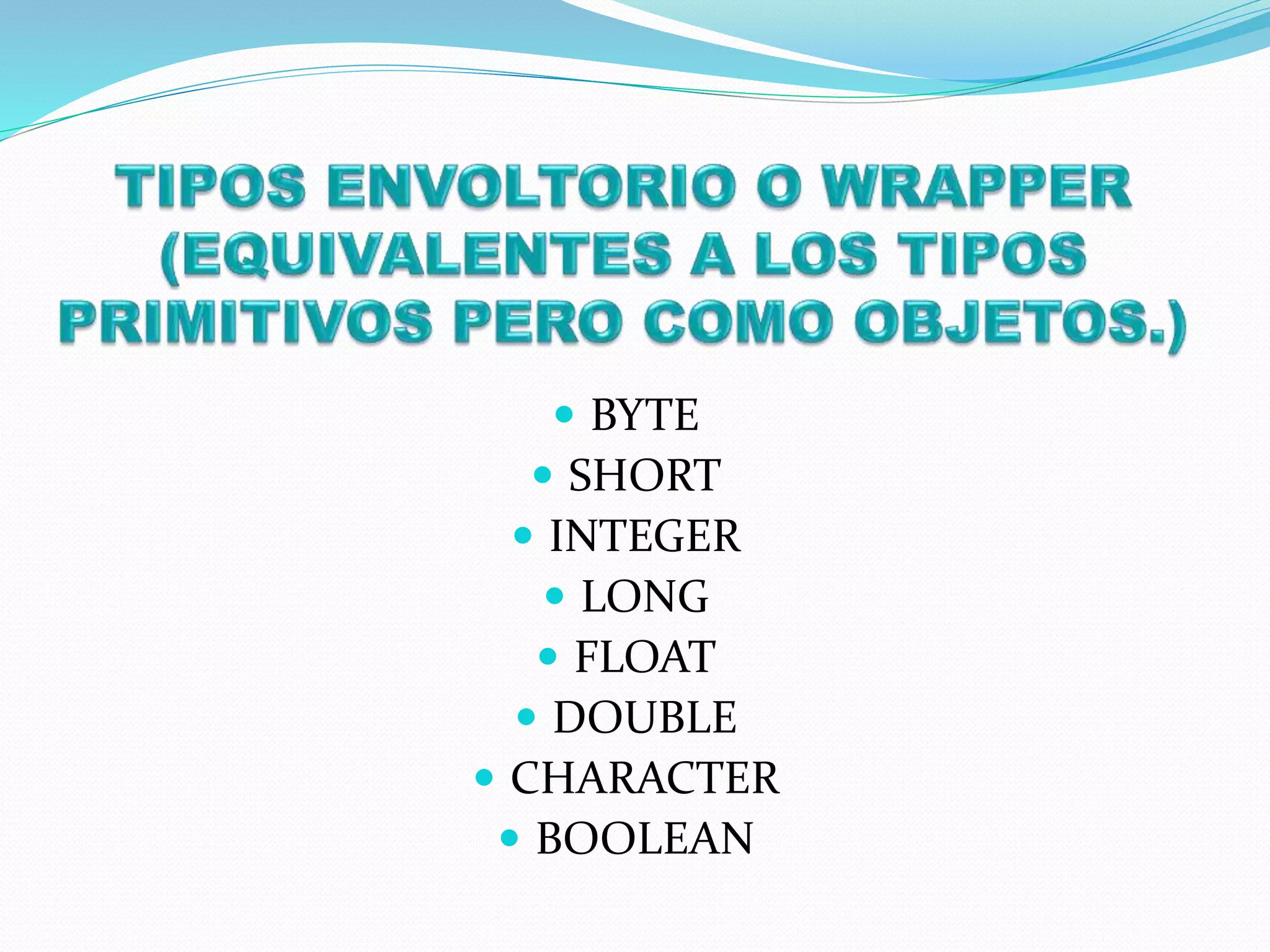  BYTE
 SHORT
 INTEGER
 LONG
 FLOAT
 DOUBLE
 CHARACTER
 BOOLEAN
 