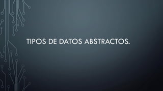 TIPOS DE DATOS ABSTRACTOS.
 